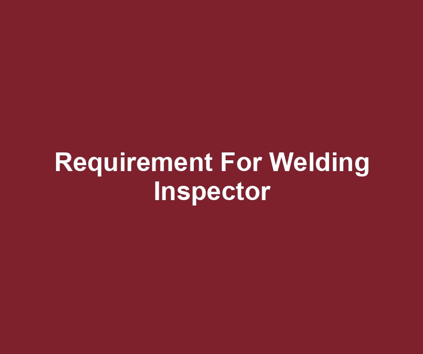 Requirement For Welding Inspector