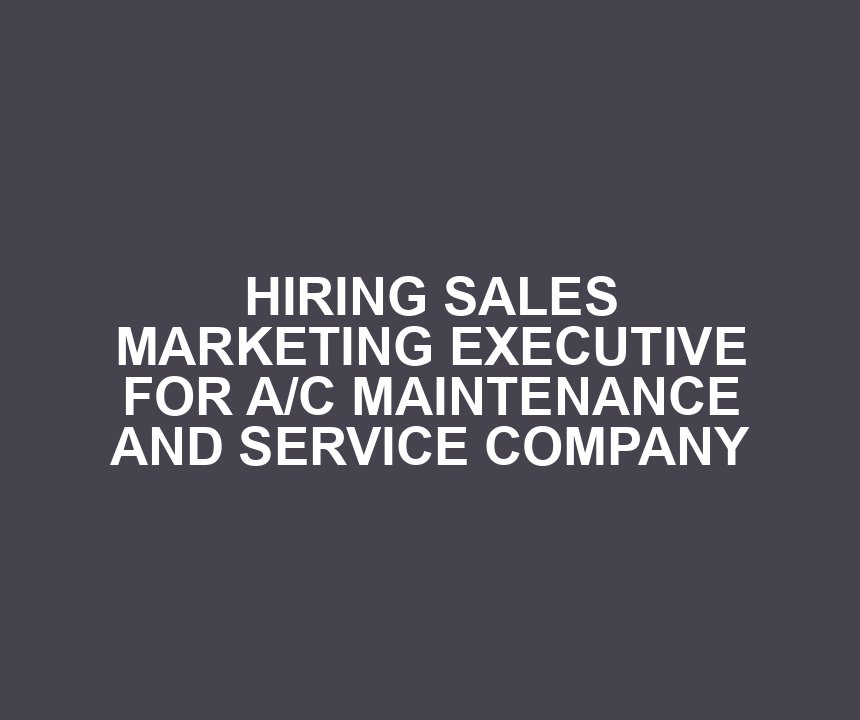 HIRING SALES MARKETING EXECUTIVE FOR A/C MAINTENANCE AND SERVICE COMPANY