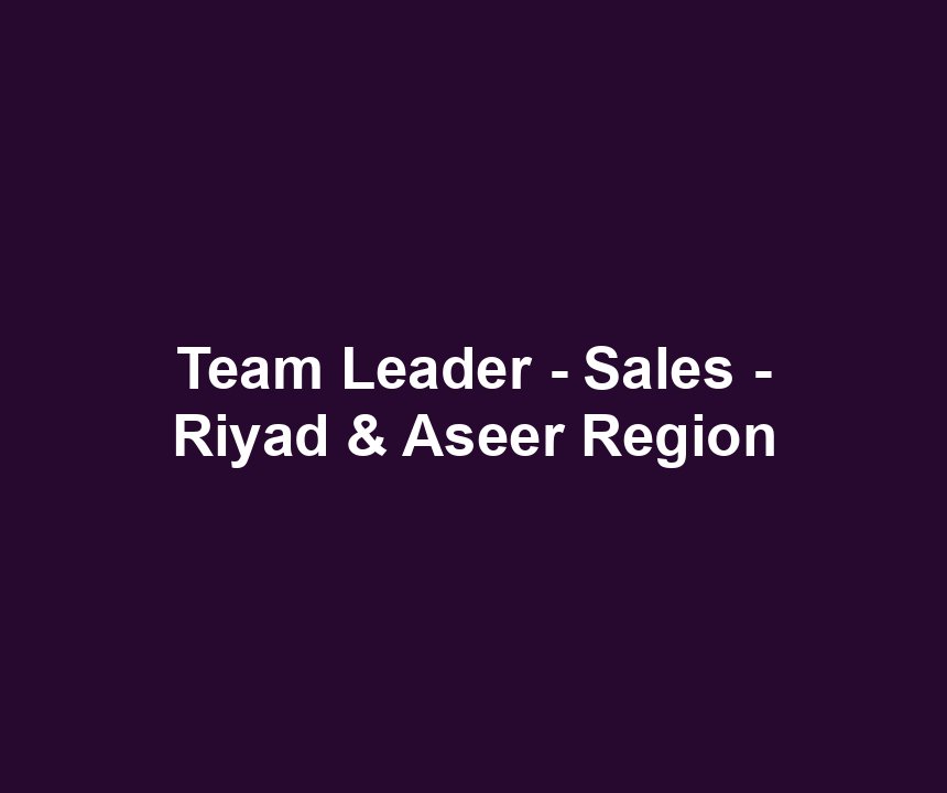 Team Leader - Sales - Riyad & Aseer Region