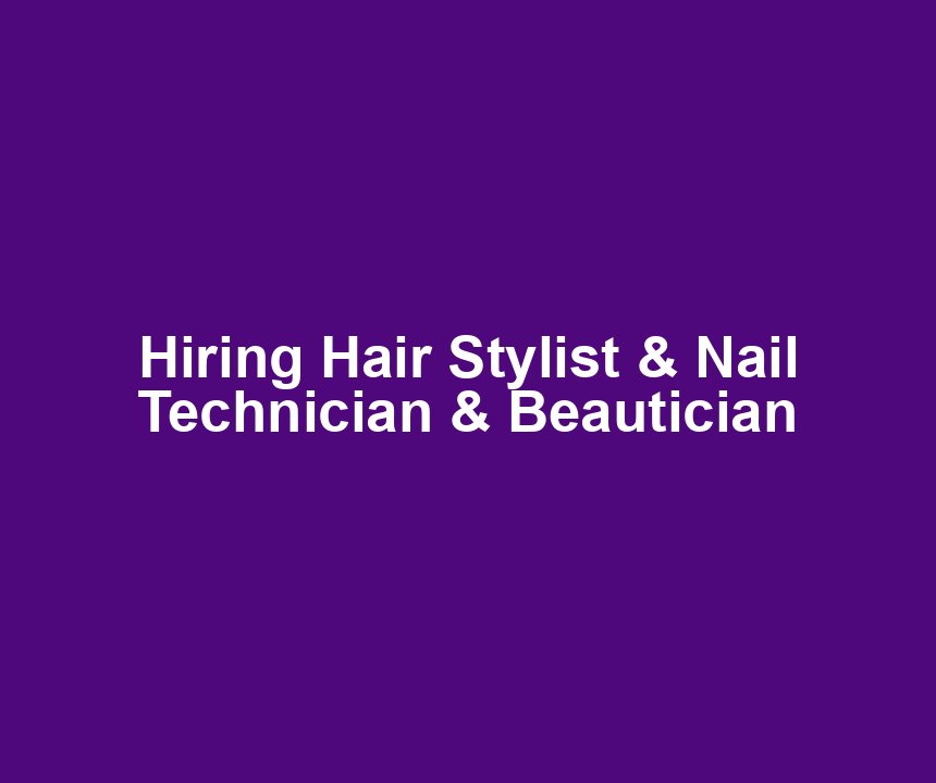 Hiring Hair Stylist & Nail Technician & Beautician