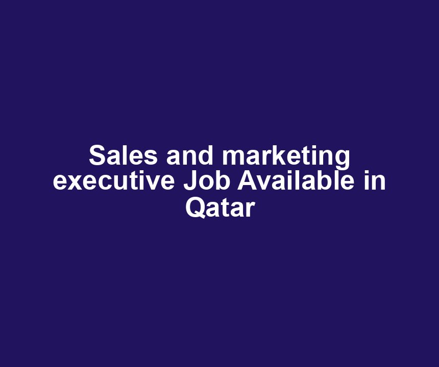 Sales and marketing executive Job Available in Qatar