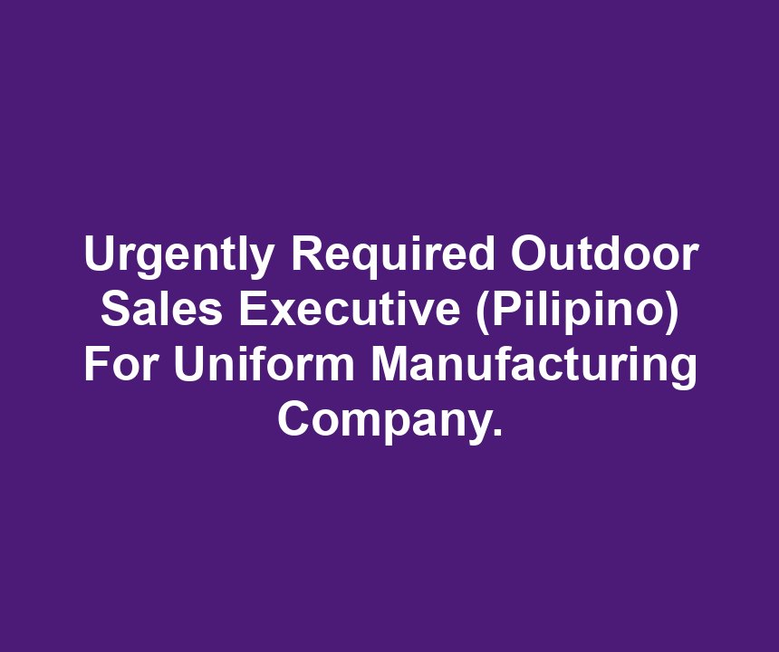 Urgently Required Outdoor Sales Executive (Pilipino) For Uniform Manufacturing Company.