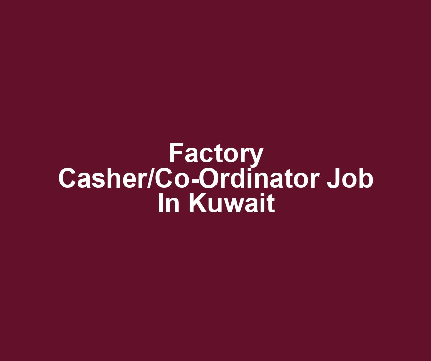 Factory Casher/Co-Ordinator Job In Kuwait