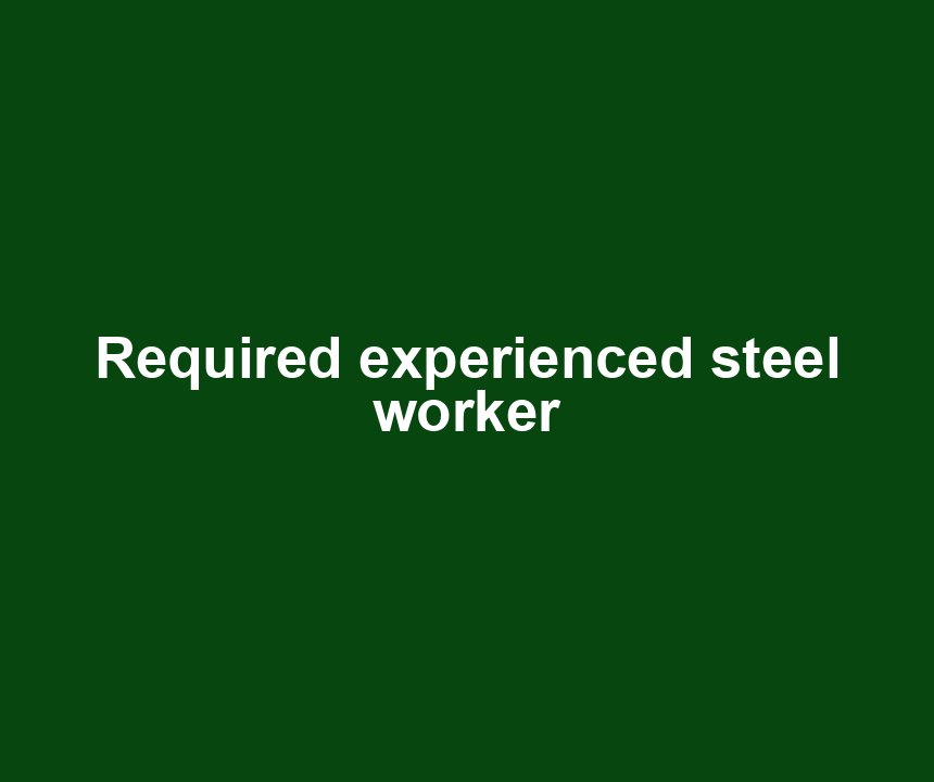 Required experienced steel worker