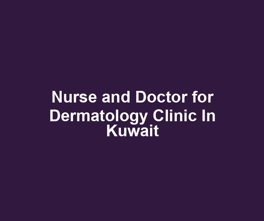 Nurse and Doctor for Dermatology Clinic In Kuwait