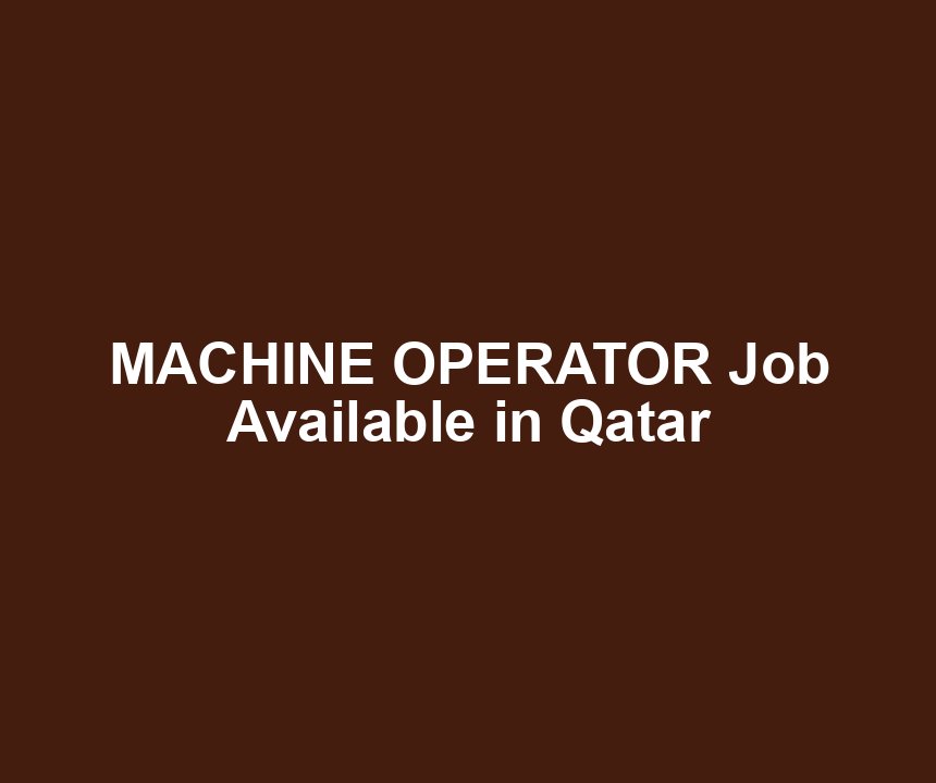 MACHINE OPERATOR Job Available in Qatar