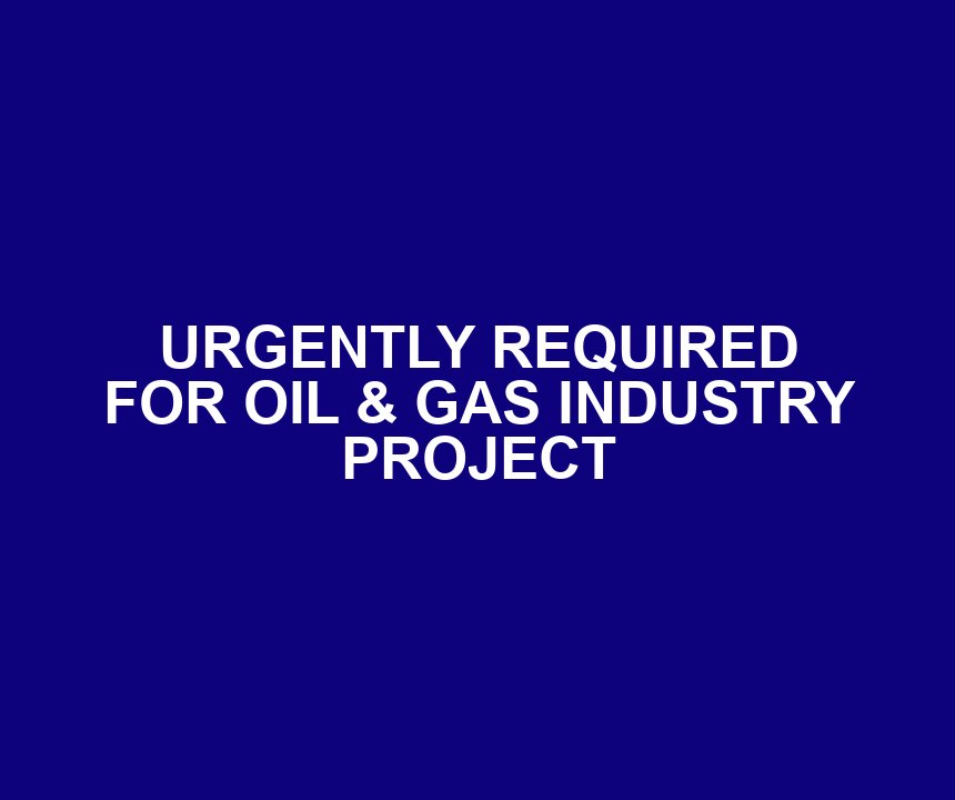 URGENTLY REQUIRED FOR OIL & GAS INDUSTRY PROJECT