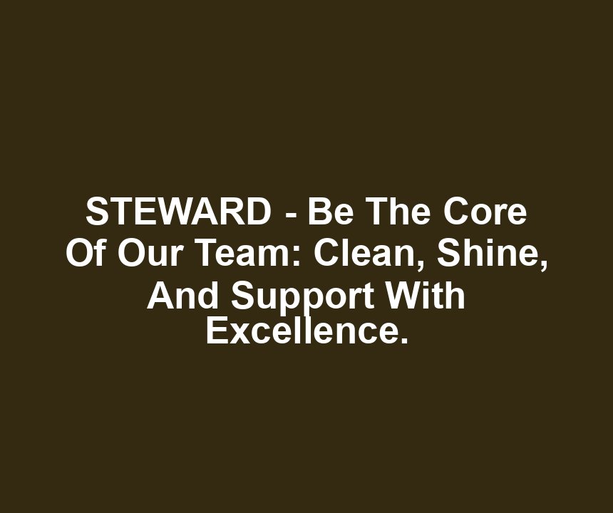 STEWARD - Be The Core Of Our Team: Clean, Shine, And Support With Excellence.