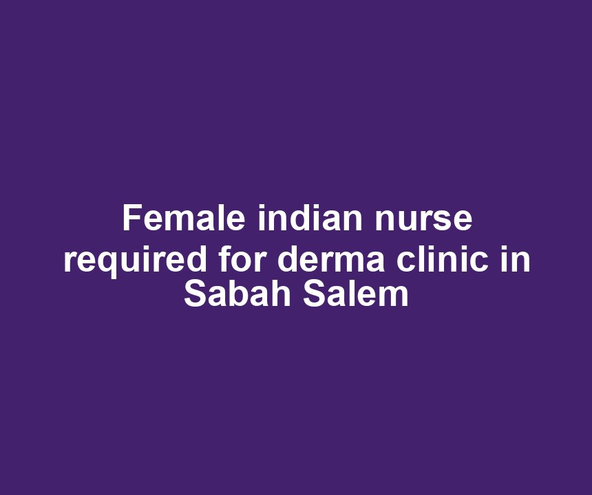 Female indian nurse required for derma clinic in Sabah Salem