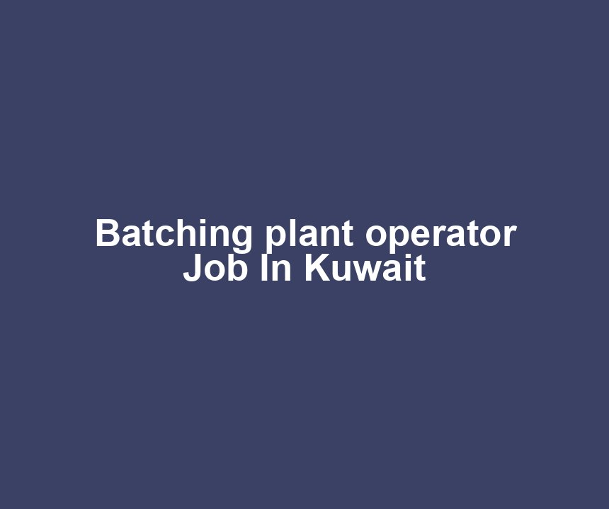 Batching plant operator Job In Kuwait