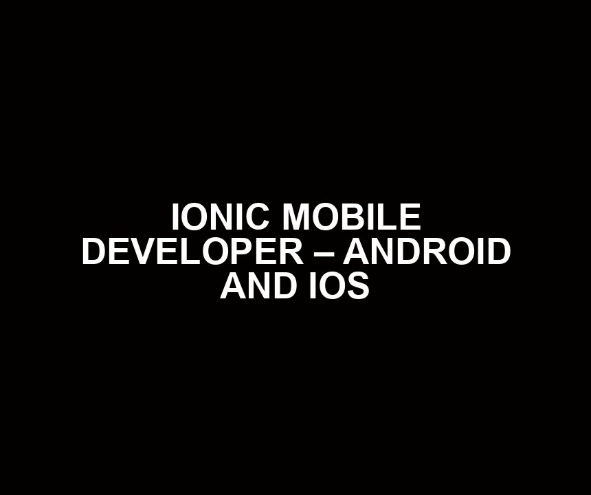 IONIC MOBILE DEVELOPER – ANDROID AND IOS