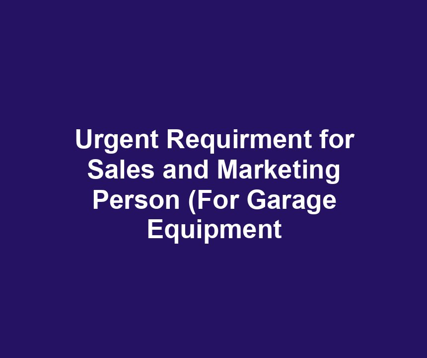 Urgent Requirment for Sales and Marketing Person (For Garage Equipment