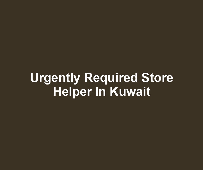 Urgently Required Store Helper In Kuwait