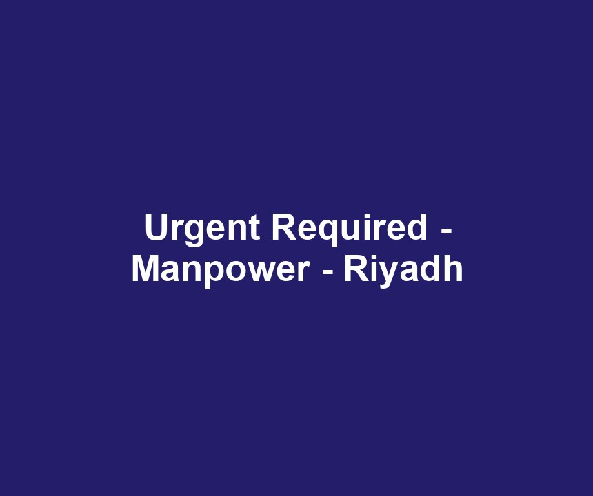Urgent Required - Manpower - Riyadh
