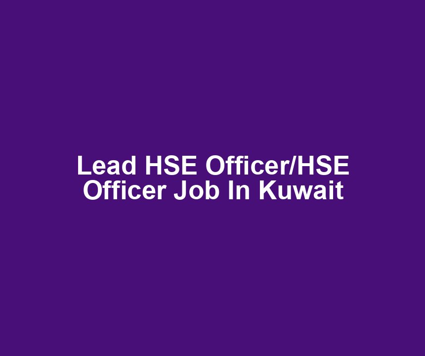 Lead HSE Officer/HSE Officer Job In Kuwait