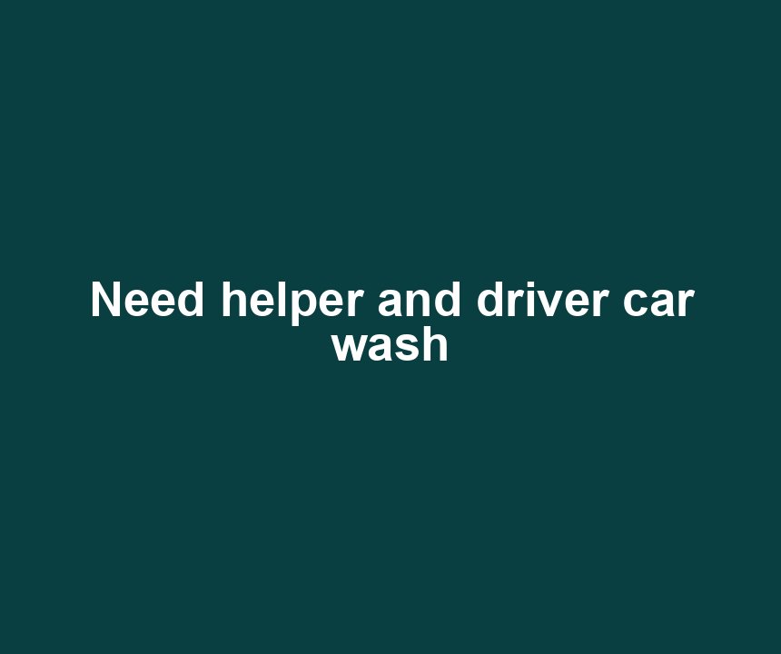 Need helper and driver car wash
