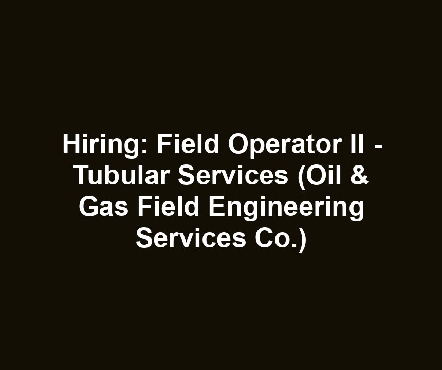 Hiring: Field Operator II - Tubular Services (Oil & Gas Field Engineering Services Co.)