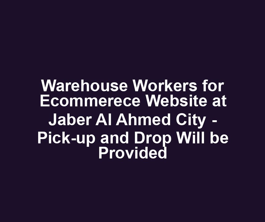 Warehouse Workers for Ecommerece Website at Jaber Al Ahmed City - Pick-up and Drop Will be Provided