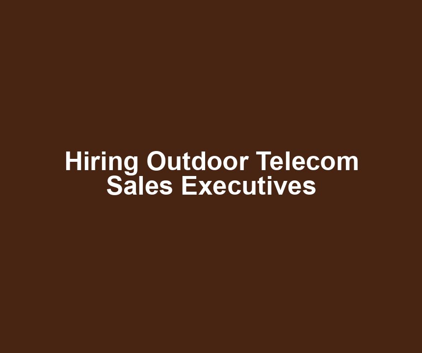 Hiring Outdoor Telecom Sales Executives