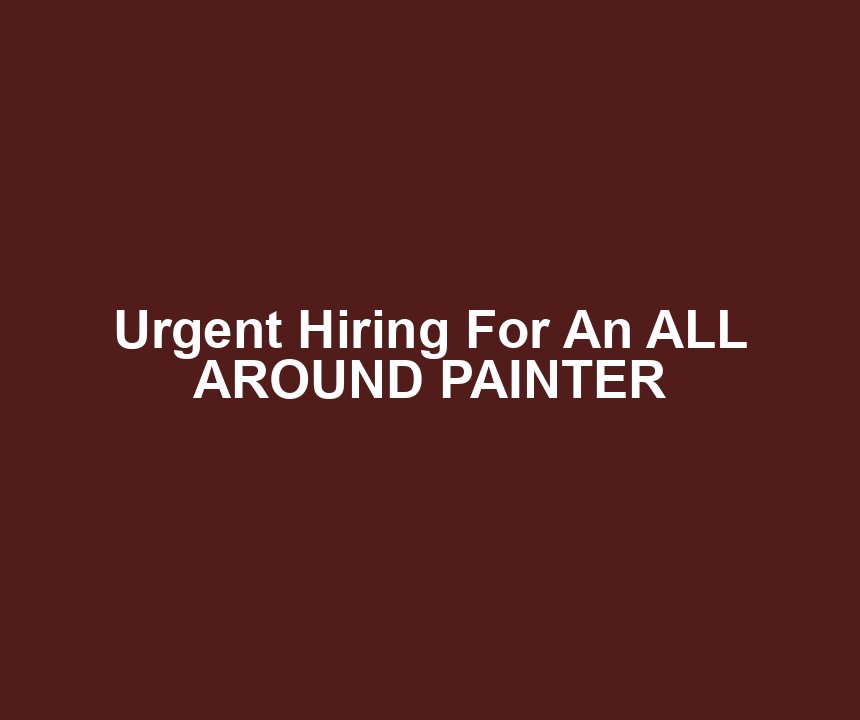Urgent Hiring For An ALL AROUND PAINTER