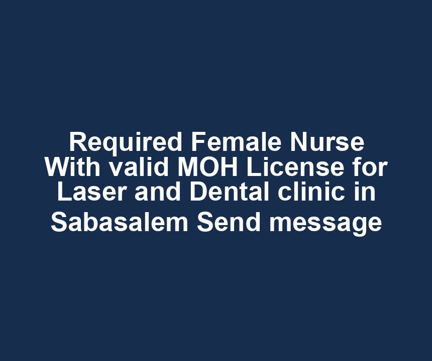 Required Female Nurse With valid MOH License for Laser and Dental clinic in Sabasalem Send message