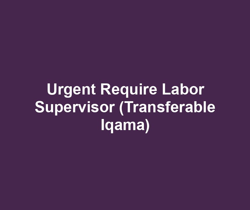 Urgent Require Labor Supervisor (Transferable Iqama)