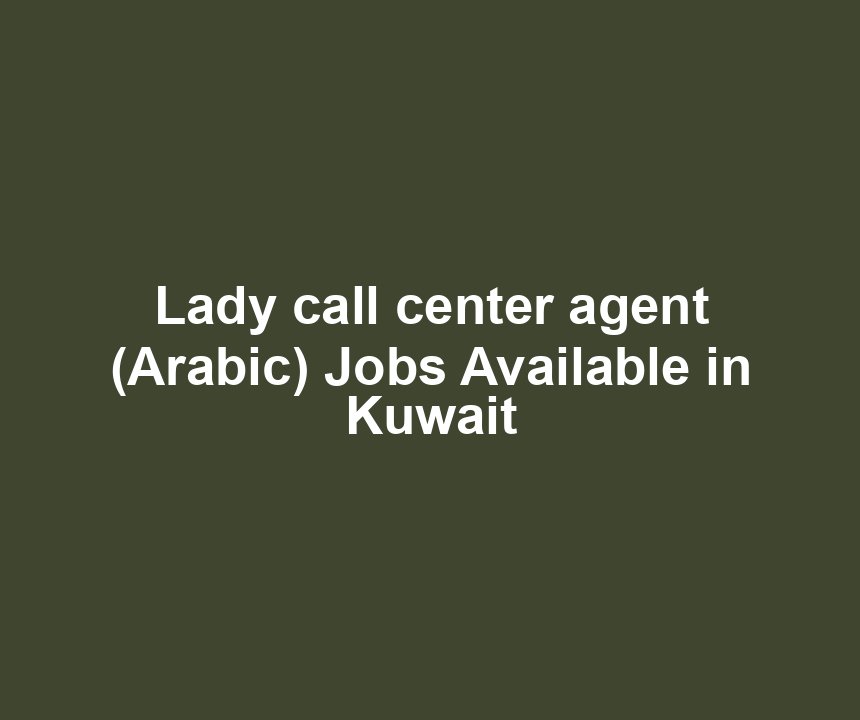 Lady call center agent (Arabic) Jobs Available in Kuwait