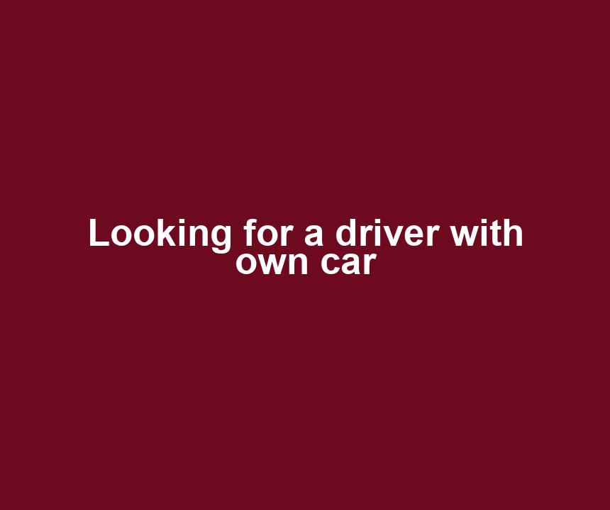 Looking for a driver with own car