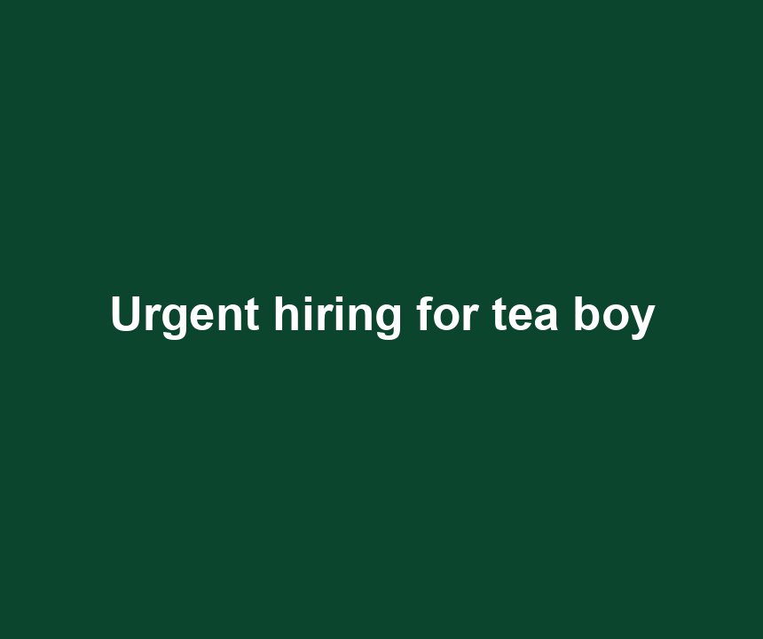 Urgent hiring for tea boy
