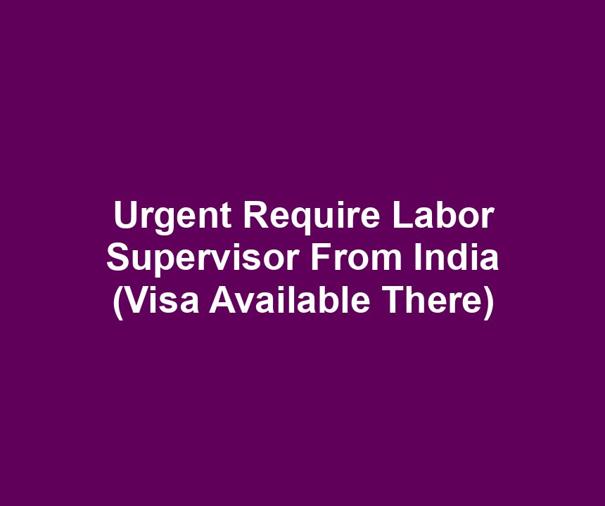 Urgent Require Labor Supervisor From India (Visa Available There)