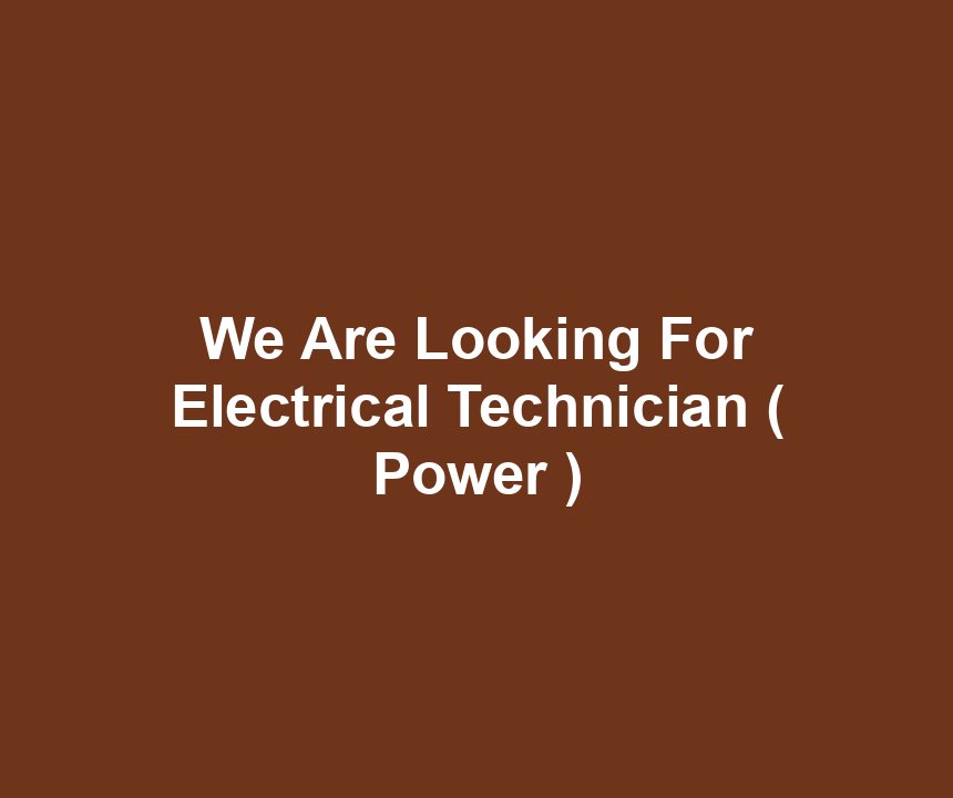 We Are Looking For Electrical Technician ( Power )