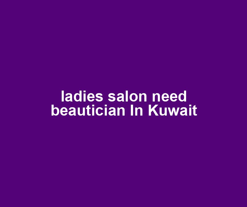 ladies salon need beautician In Kuwait