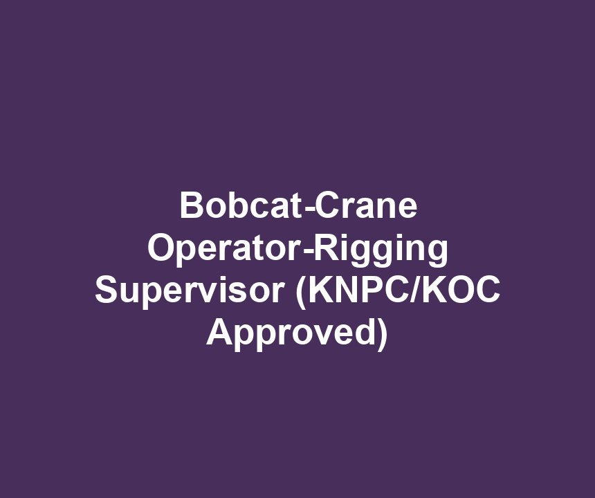 Bobcat-Crane Operator-Rigging Supervisor (KNPC/KOC Approved)