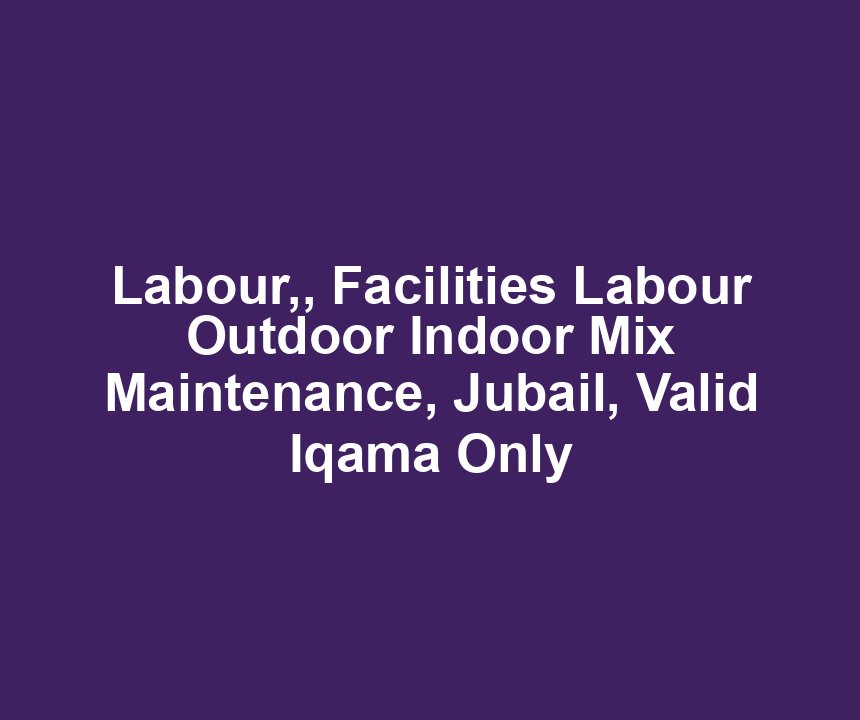 Labour,, Facilities Labour Outdoor Indoor Mix Maintenance, Jubail, Valid Iqama Only