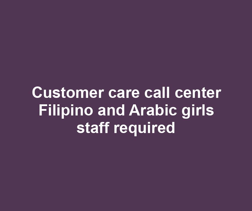 Customer care call center Filipino and Arabic girls staff required