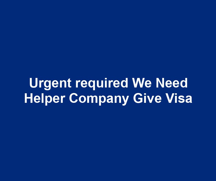 Urgent required We Need Helper Company Give Visa