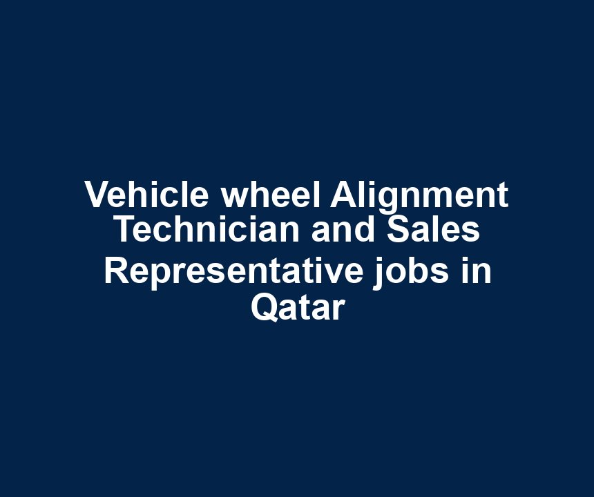 Vehicle wheel Alignment Technician and Sales Representative jobs in Qatar