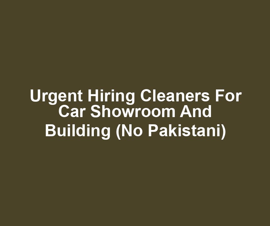 Urgent Hiring Cleaners For Car Showroom And Building (No Pakistani)