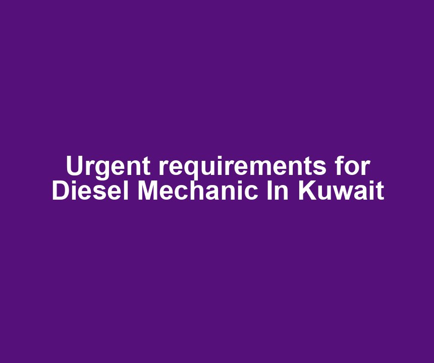 Urgent requirements for Diesel Mechanic In Kuwait