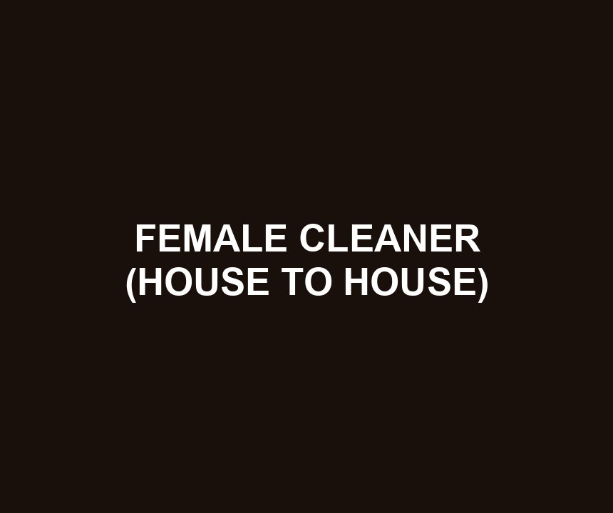 FEMALE CLEANER (HOUSE TO HOUSE)