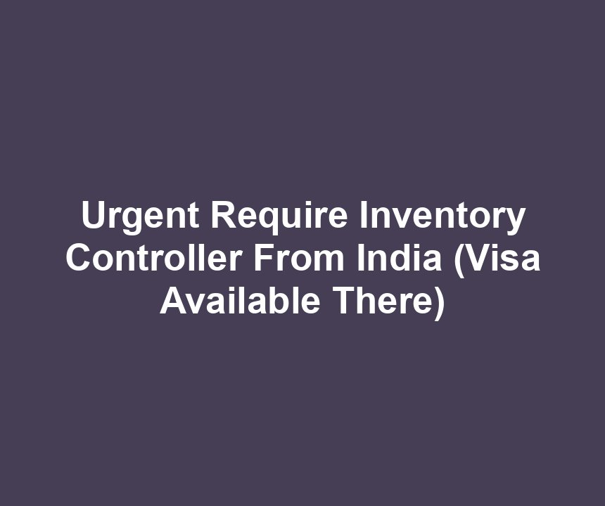 Urgent Require Inventory Controller From India (Visa Available There)