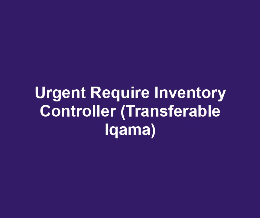 Urgent Require Inventory Controller (Transferable Iqama)