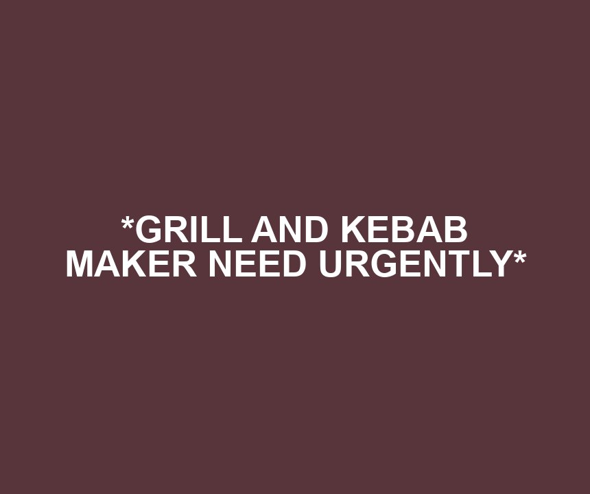 *GRILL AND KEBAB MAKER NEED URGENTLY*