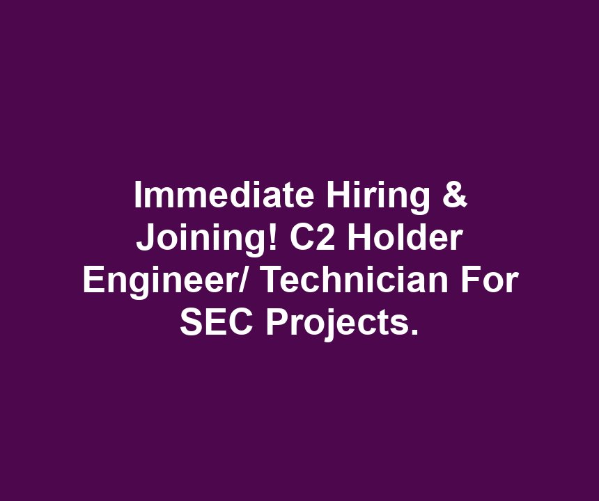 Immediate Hiring & Joining! C2 Holder Engineer/ Technician For SEC Projects.