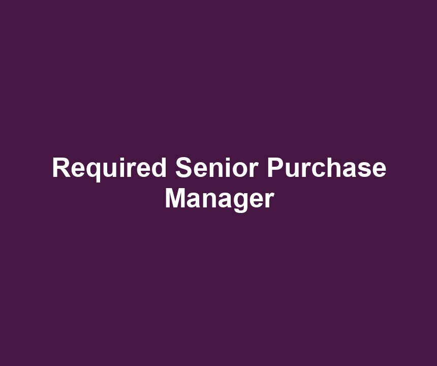 Required Senior Purchase Manager