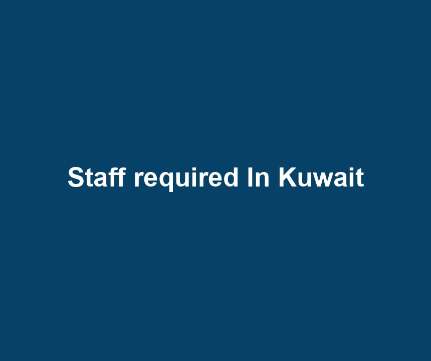 Staff required In Kuwait
