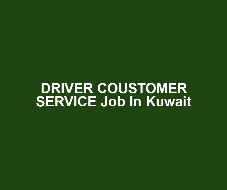 DRIVER COUSTOMER SERVICE Job In Kuwait