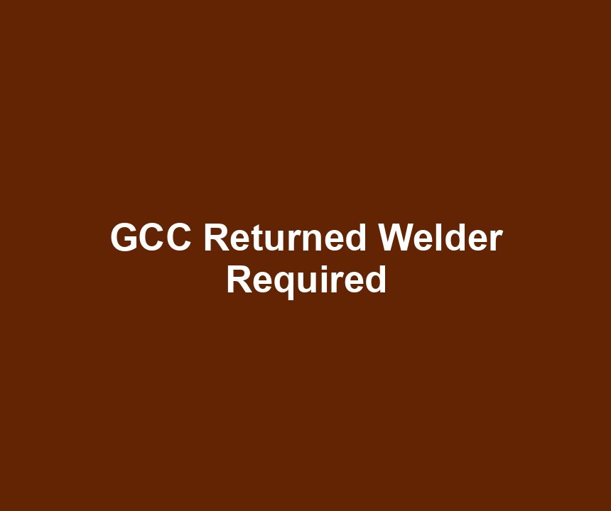 GCC Returned Welder Required