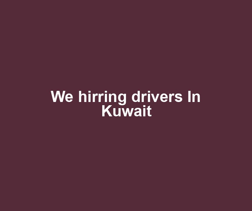 We hirring drivers In Kuwait