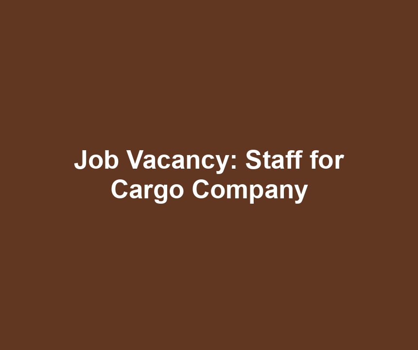 Job Vacancy: Staff for Cargo Company